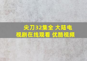 尖刀32集全 大陆电视剧在线观看 优酷视频